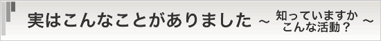 実はこんなことがありました。～知られざる活動～